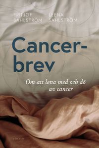 Cancerbrev : om att leva med och dö av cancer; Fritjof Sahlström, Leena Sahlström; 2021