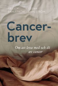 Cancerbrev : om att leva med och dö av cancer; Fritjof Sahlström, Leena Sahlström; 2020