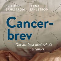 Cancerbrev : om att leva med och dö av cancer; Fritjof Sahlström, Leena Sahlström; 2020