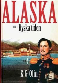 Alaska : D. 1, Ryska tiden Den okända historien på jordklotets baksida; K-G Olin; 2009