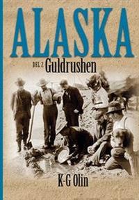 Alaska : Del 2, Guldrushen Det sista stora äventyret; K-G Olin; 2013