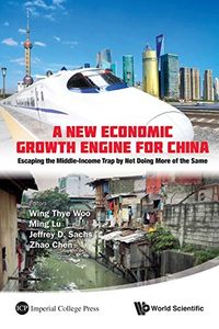New Economic Growth Engine For China, A: Escaping The Middle-income Trap By Not Doing More Of The Same; Wing Thye Woo, Ming Lu, Jeffrey David Sachs, Zhao Chen; 2012